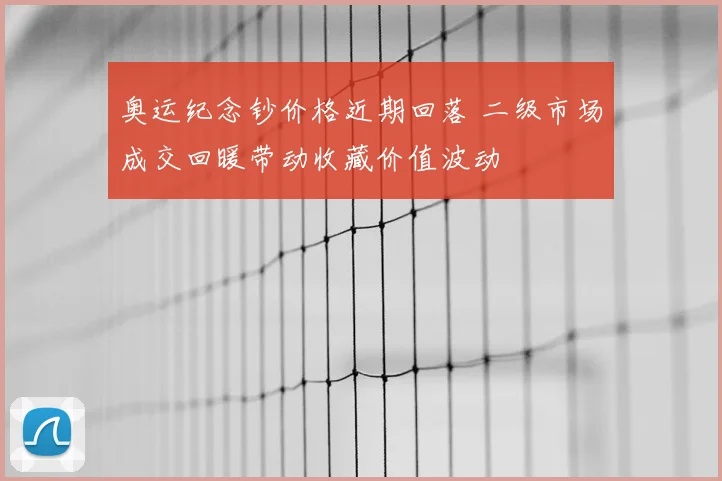 奥运纪念钞价格近期回落 二级市场成交回暖带动收藏价值波动