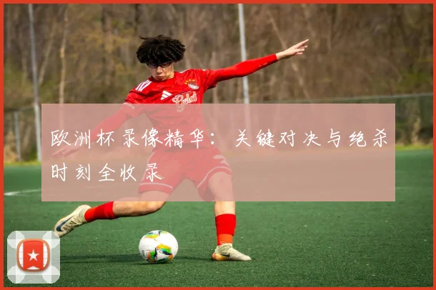 欧洲杯录像精华：关键对决与绝杀时刻全收录