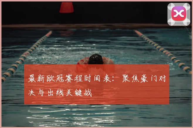 最新欧冠赛程时间表：聚焦豪门对决与出线关键战