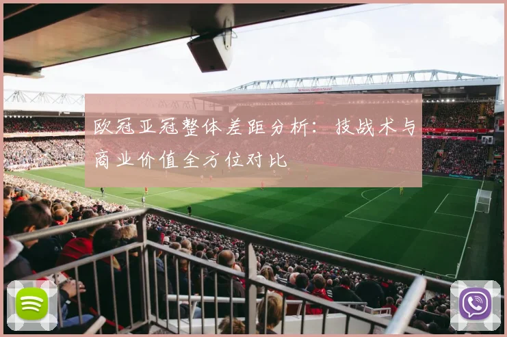 欧冠亚冠整体差距分析：技战术与商业价值全方位对比