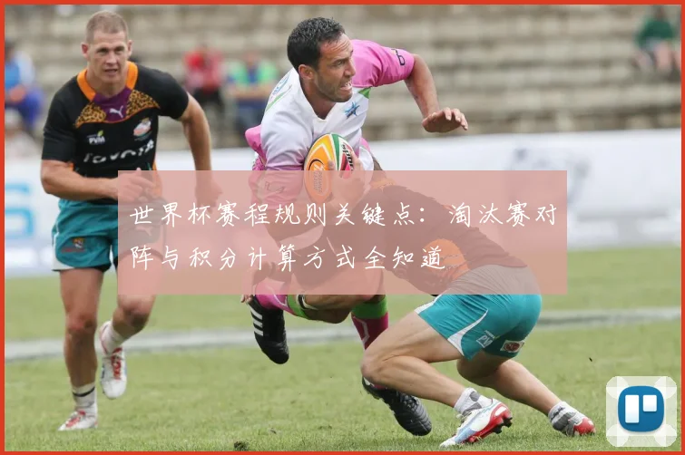 世界杯赛程规则关键点：淘汰赛对阵与积分计算方式全知道