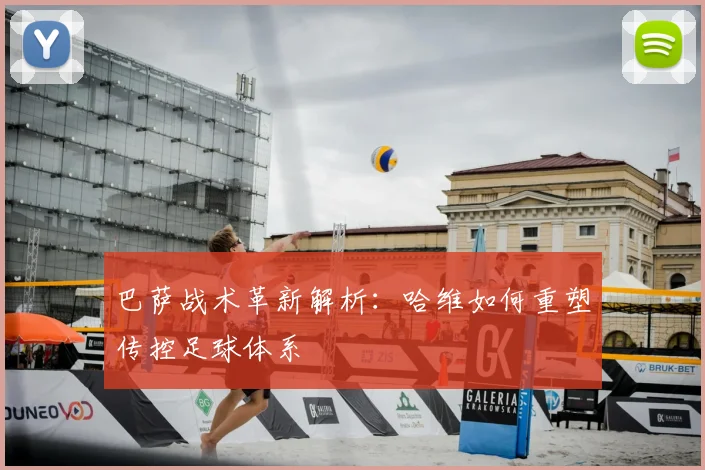 巴萨战术革新解析：哈维如何重塑传控足球体系